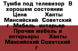 Тумба под телевизор. В хорошем состоянии. › Цена ­ 500 - Ханты-Мансийский, Советский г. Мебель, интерьер » Прочая мебель и интерьеры   . Ханты-Мансийский,Советский г.